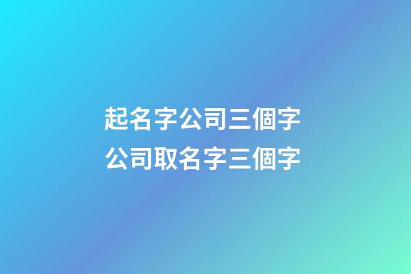 起名字公司三個字 公司取名字三個字